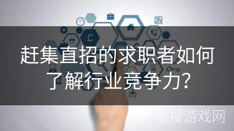 赶集直招的求职者如何了解行业竞争力？