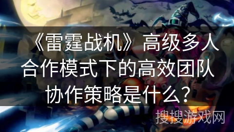 《雷霆战机》高级多人合作模式下的高效团队协作策略是什么？