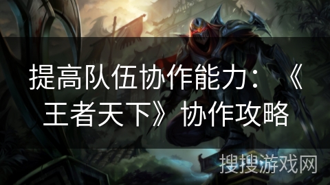 提高队伍协作能力：《王者天下》协作攻略