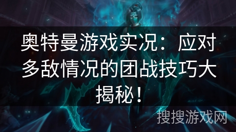 奥特曼游戏实况：应对多敌情况的团战技巧大揭秘！