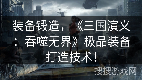 装备锻造，《三国演义：吞噬无界》极品装备打造技术！