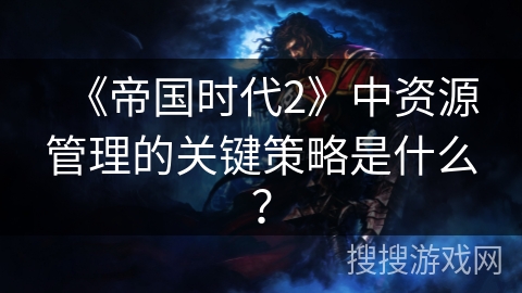 《帝国时代2》中资源管理的关键策略是什么？