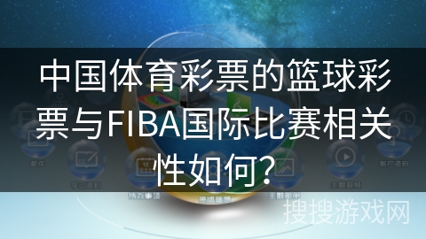 中国体育彩票的篮球彩票与FIBA国际比赛相关性如何？