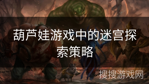 葫芦娃游戏中的迷宫探索策略