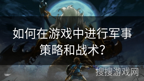 如何在游戏中进行军事策略和战术？