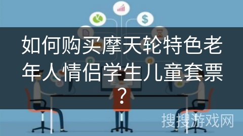 如何购买摩天轮特色老年人情侣学生儿童套票？