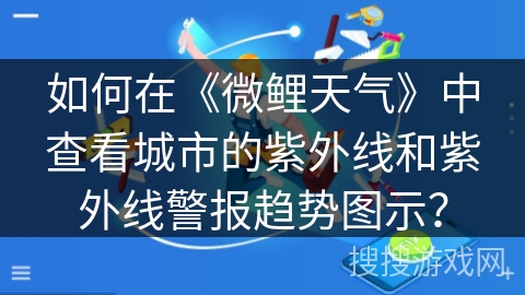 如何在《微鲤天气》中查看城市的紫外线和紫外线警报趋势图示？