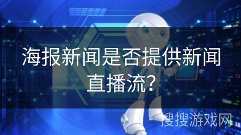 海报新闻是否提供新闻直播流？