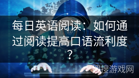 每日英语阅读：如何通过阅读提高口语流利度？