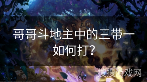 哥哥斗地主中的三带一如何打? 哥哥斗地主中的三带一如何打?