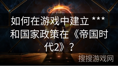 如何在游戏中建立 *** 和国家政策在《帝国时代2》？