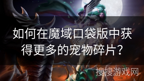 如何在魔域口袋版中获得更多的宠物碎片？