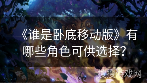 《谁是卧底移动版》有哪些角色可供选择？