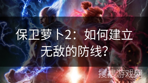 保卫萝卜2：如何建立无敌的防线？