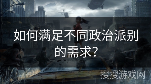 如何满足不同政治派别的需求？