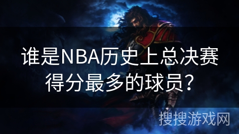 谁是NBA历史上总决赛得分最多的球员？