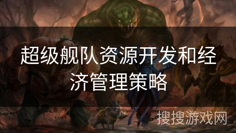 超级舰队资源开发和经济管理策略