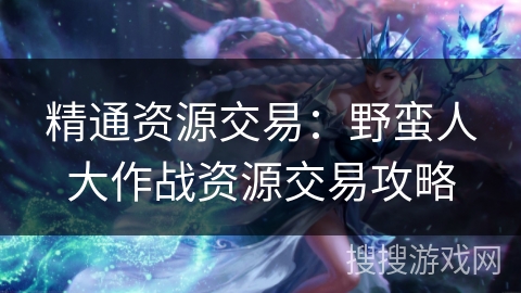 精通资源交易：野蛮人大作战资源交易攻略