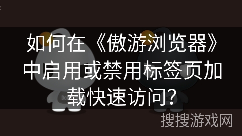 如何在《傲游浏览器》中启用或禁用标签页加载快速访问？