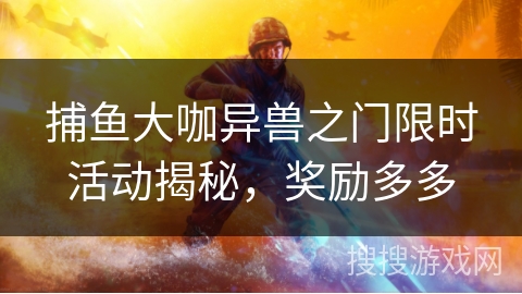 捕鱼大咖异兽之门限时活动揭秘，奖励多多