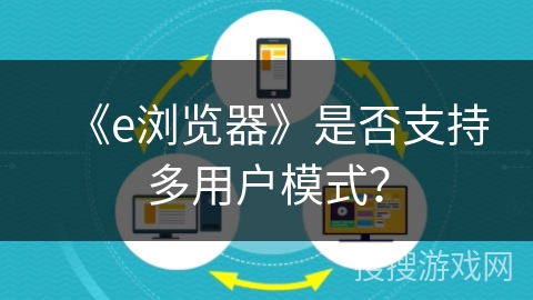 《e浏览器》是否支持多用户模式？