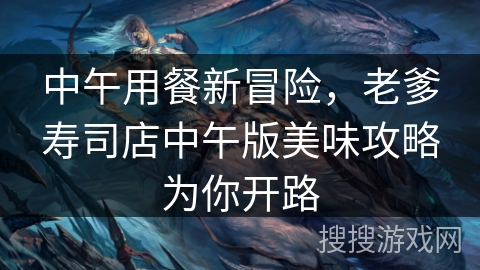 中午用餐新冒险，老爹寿司店中午版美味攻略为你开路