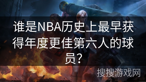谁是NBA历史上最早获得年度更佳第六人的球员？