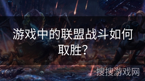游戏中的联盟战斗如何取胜？