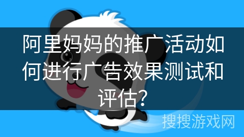 阿里妈妈的推广活动如何进行广告效果测试和评估? 阿里妈妈的推广活动如何进行广告效果测试和评估?