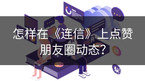 怎样在《连信》上点赞朋友圈动态? 怎样在《连信》上点赞朋友圈动态?