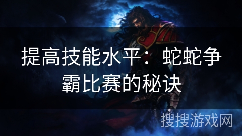 提高技能水平：蛇蛇争霸比赛的秘诀