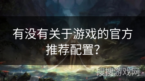 有没有关于游戏的官方推荐配置？