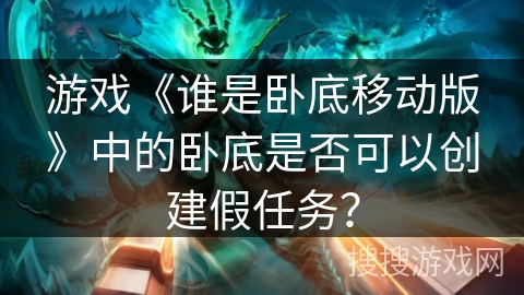 游戏《谁是卧底移动版》中的卧底是否可以创建假任务? 游戏《谁是卧底移动版》中的卧底是否可以创建假任务?