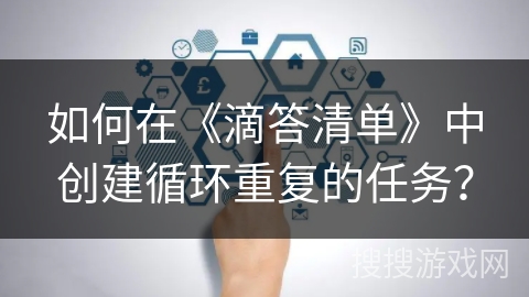 如何在《滴答清单》中创建循环重复的任务？