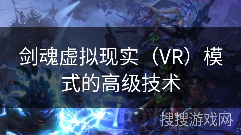 剑魂虚拟现实（VR）模式的高级技术
