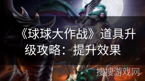 《球球大作战》道具升级攻略：提升效果