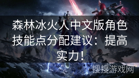 森林冰火人中文版角色技能点分配建议：提高实力！