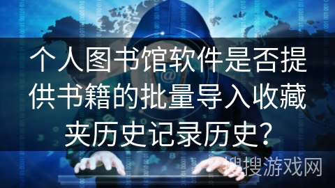 个人图书馆软件是否提供书籍的批量导入收藏夹历史记录历史？