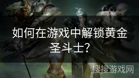 如何在游戏中解锁黄金圣斗士？