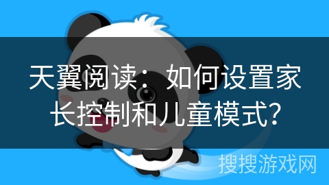 天翼阅读：如何设置家长控制和儿童模式？