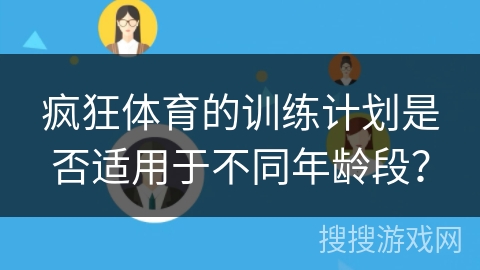 疯狂体育的训练计划是否适用于不同年龄段？