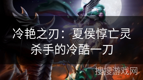 冷艳之刃：夏侯惇亡灵杀手的冷酷一刀