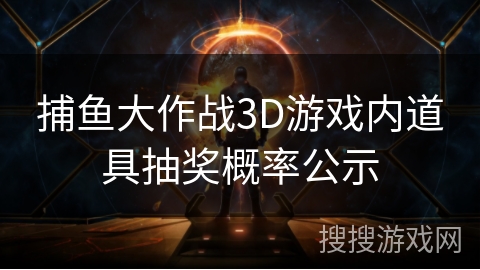 捕鱼大作战3D游戏内道具抽奖概率公示