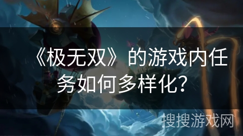 《极无双》的游戏内任务如何多样化？