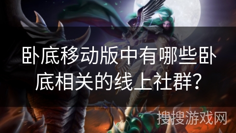 卧底移动版中有哪些卧底相关的线上社群？