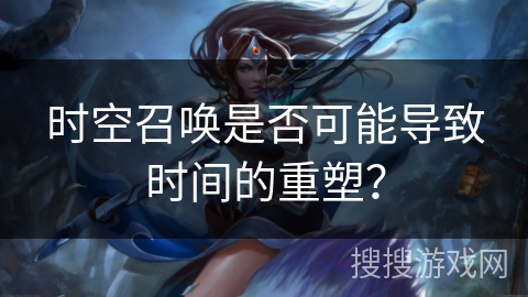 时空召唤是否可能导致时间的重塑？