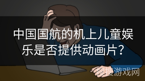 中国国航的机上儿童娱乐是否提供动画片？
