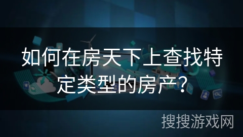 如何在房天下上查找特定类型的房产？