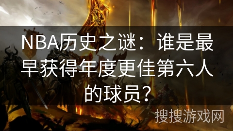 NBA历史之谜：谁是最早获得年度更佳第六人的球员？