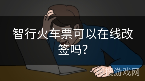 智行火车票可以在线改签吗？
